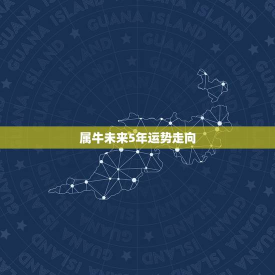 属牛未来5年运势走向,牛2022年运势完整版 属牛未来5年运势走向,牛2022年运势完整版