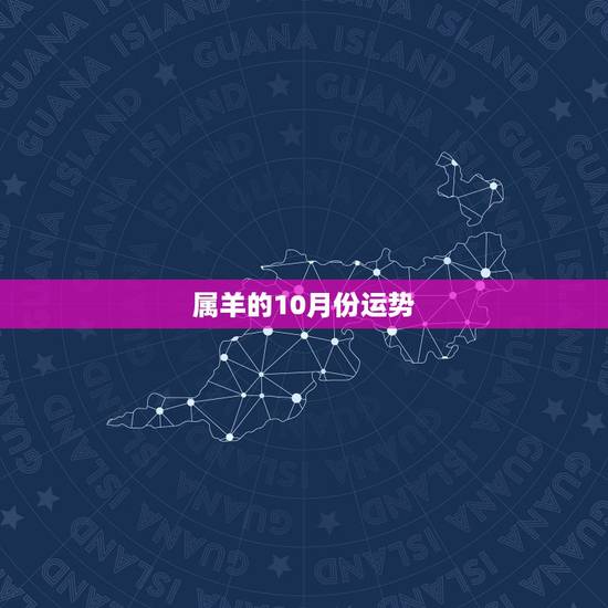 属羊的10月份运势,属羊的十月十三子时运程 属羊的10月份运势,属羊的十月十三子时运程