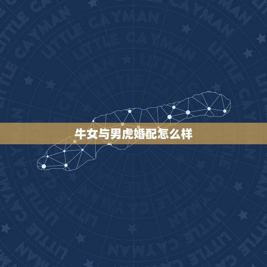 牛女与男虎婚配怎么样，虎男与牛女婚姻会长久吗