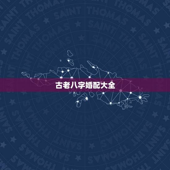 古老八字婚配大全，古老的八字婚配对照表
