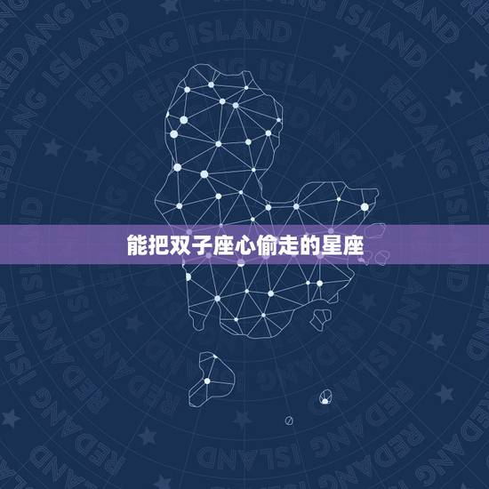 能把双子座心偷走的星座,如何偷走12星座男的心? 能把双子座心偷走的星座,如何偷走12星座男的心?