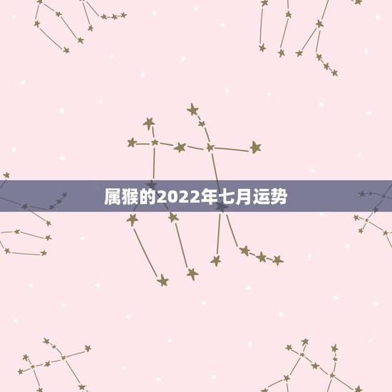 属猴的2022年七月运势,2022属猴全年运势女 属猴的2022年七月运势,2022属猴全年运势女