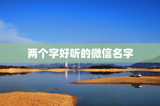 两个字好听的微信名字,好听的两字微信昵称 两个字好听的微信名字,好听的两字微信昵称