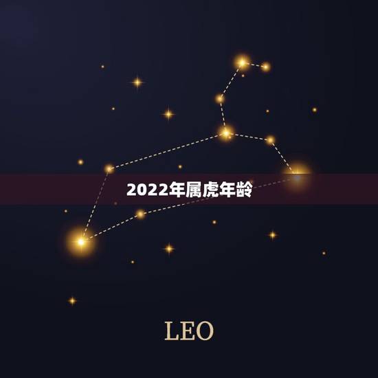 2022年属虎年龄,74年属虎2022年多少岁 2022年属虎年龄,74年属虎2022年多少岁