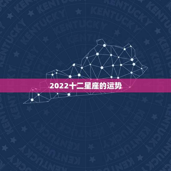 2022十二星座的运势,十二星座今年运势如何 2022十二星座的运势,十二星座今年运势如何