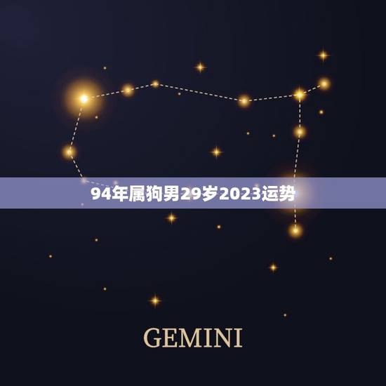 94年属狗男29岁2023运势(事业顺风顺水财运亨通) 94年属狗男29岁2023运势(事业顺风顺水财运亨通)