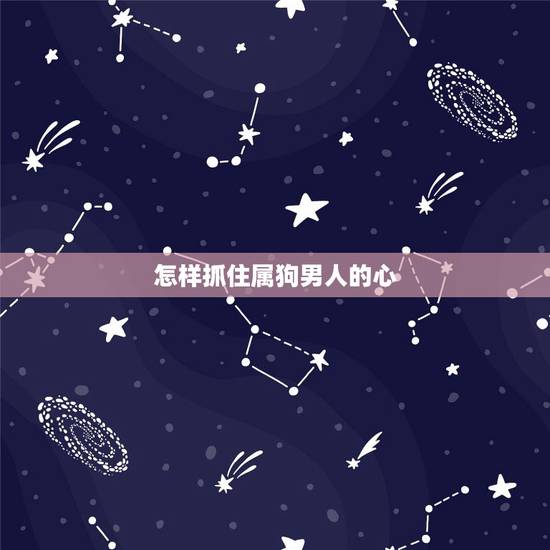 怎样抓住属狗男人的心 属狗男喜欢什么长相的女人 怎样抓住属狗男人的心 属狗男喜欢什么长相的女人