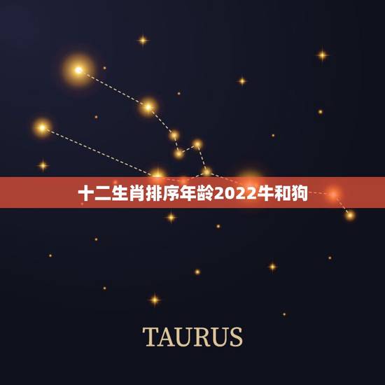 十二生肖排序年龄2022牛和狗,2022年属什么生肖表 十二生肖排序年龄2022牛和狗,2022年属什么生肖表