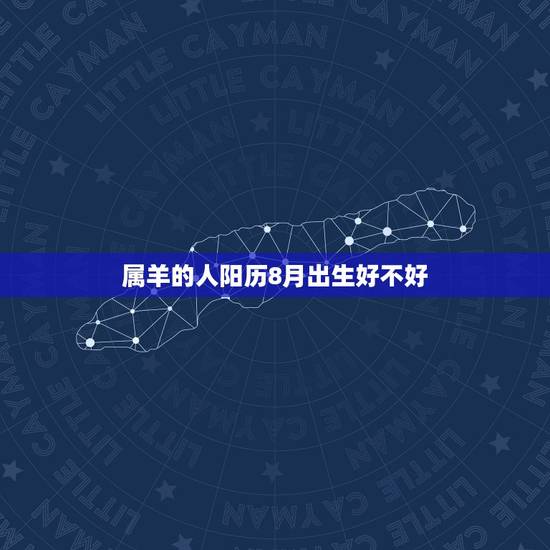 属羊的人阳历8月出生好不好，八月出生属羊女最不好吗