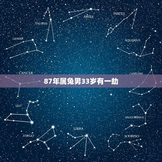 87年属兔男33岁有一劫，87年属兔33岁有一劫2022