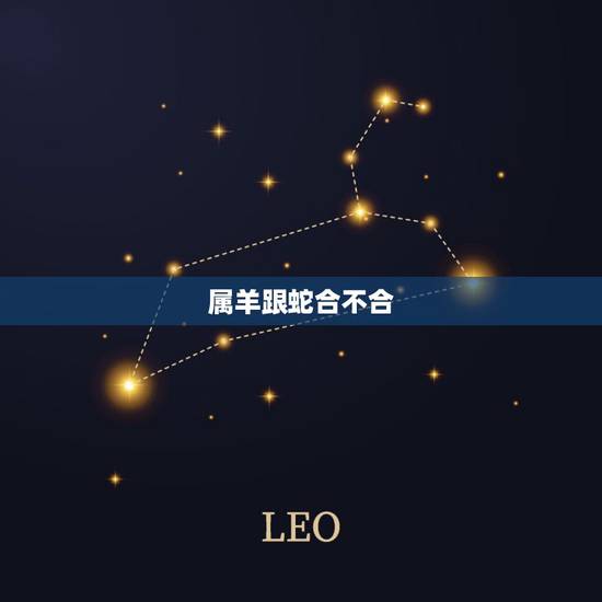 属羊跟蛇合不合,属蛇与属羊的人合不合 属羊跟蛇合不合,属蛇与属羊的人合不合