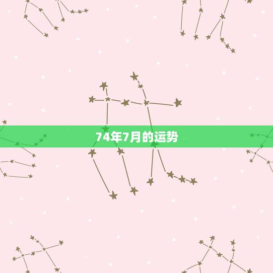 74年7月的运势,74年男2022年运势怎样 74年7月的运势,74年男2022年运势怎样