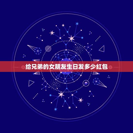 给兄弟的女朋友生日发多少红包，兄弟女朋友生日送什么？