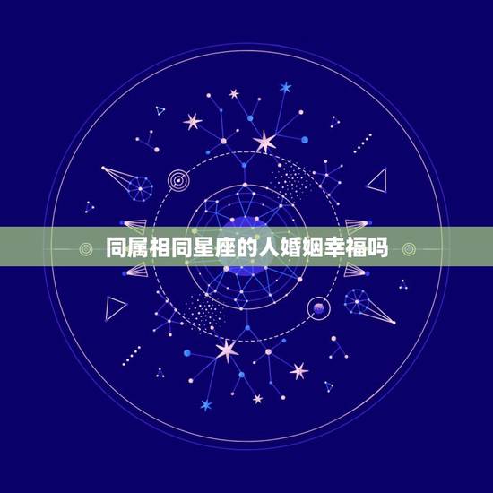 同属相同星座的人婚姻幸福吗，十二星座配对表