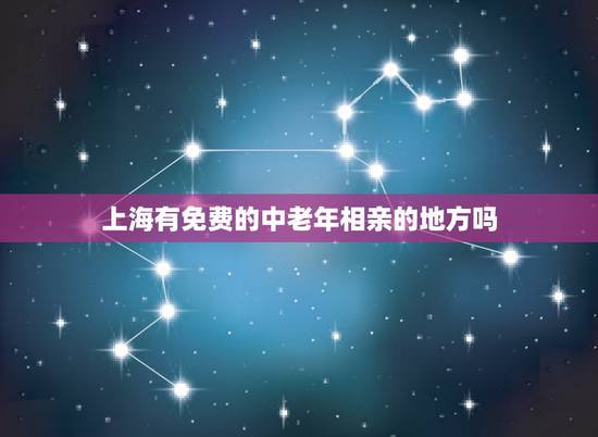 上海有免费的中老年相亲的地方吗，近期上海有没有免费相亲会，什么地方