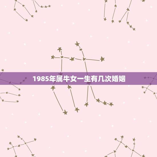1985年属牛女一生有几次婚姻，1985年属牛的女人和属牛的男人婚姻怎