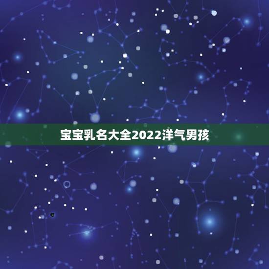 宝宝乳名大全2022洋气男孩，2022年出生的宝宝乳名