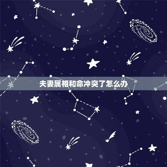 夫妻属相和命冲突了怎么办，夫妻生肖相冲如何破解