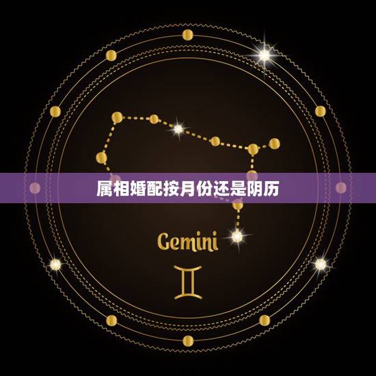 属相婚配按月份还是阴历，属相婚配表上的月份是阴历还是农历
