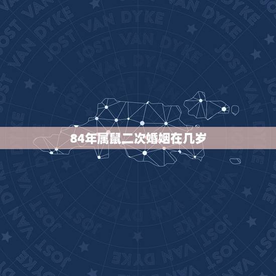 84年属鼠二次婚姻在几岁,84年的鼠今年多大年龄了 84年属鼠二次婚姻在几岁,84年的鼠今年多大年龄了