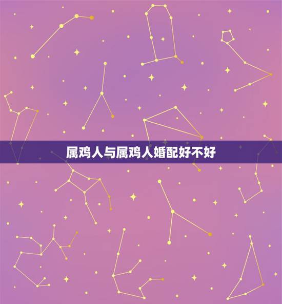 属鸡人与属鸡人婚配好不好，夫妻都属鸡好不好