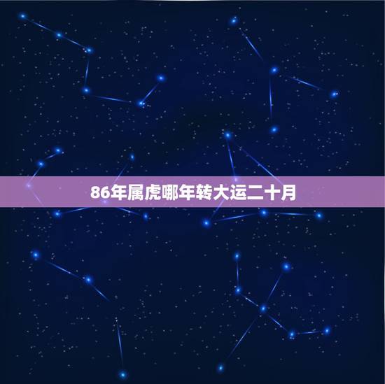 86年属虎哪年转大运二十月,属虎女1986年农历五月二十号出生,婚因, 86年属虎哪年转大运二十月,属虎女1986年农历五月二十号出生,婚因,