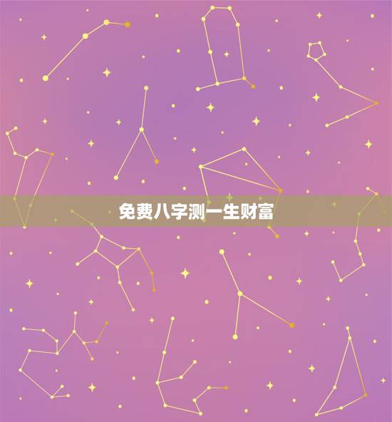 免费八字测一生财富,如何从八字看你一生财富运势? 免费八字测一生财富,如何从八字看你一生财富运势?