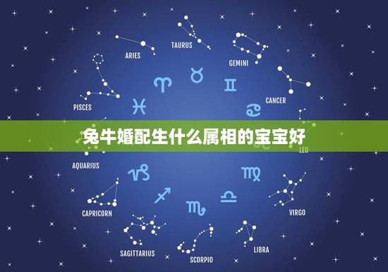 兔牛婚配生什么属相的宝宝好，配的属相，属牛女的属相婚配表，女属牛和什么