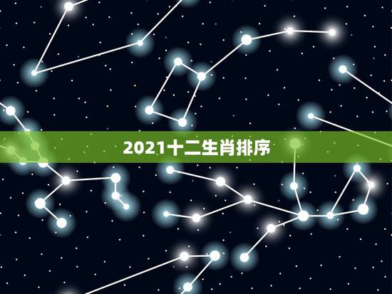2021十二生肖排序，2021年十二生肖每月详解