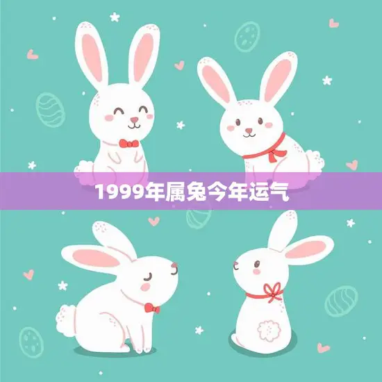 1999年属兔今年运气(兔年大吉财运亨通) 1999年属兔今年运气(兔年大吉财运亨通)