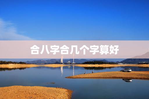 合八字合几个字算好，八字合婚合几个字最好