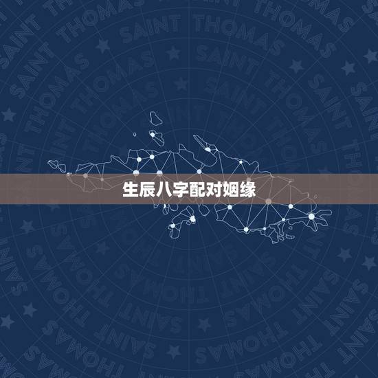 生辰八字配对姻缘,生辰八字如何配对姻缘 生辰八字配对姻缘,生辰八字如何配对姻缘