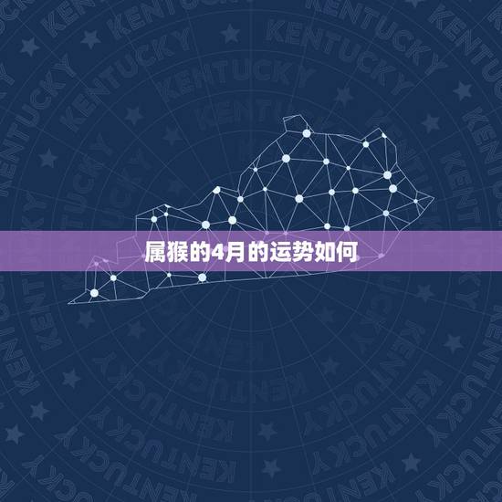 属猴的4月的运势如何,198o年属猴阳历4月28号的运势 属猴的4月的运势如何,198o年属猴阳历4月28号的运势