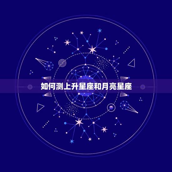 如何测上升星座和月亮星座，如何查自己的上升星座和月亮星座