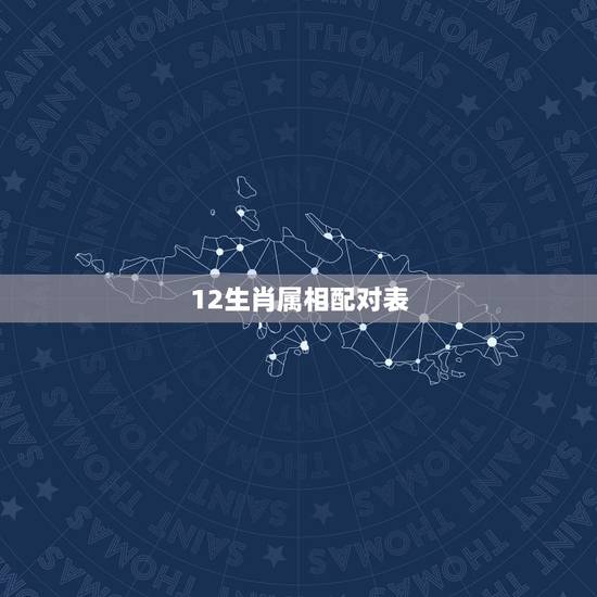 12生肖属相配对表，12生肖配对姻缘禁忌