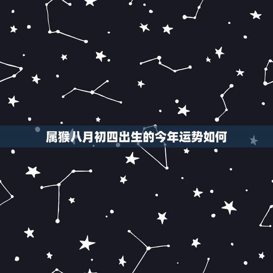 属猴八月初四出生的今年运势如何，属猴2018年运势好不好？