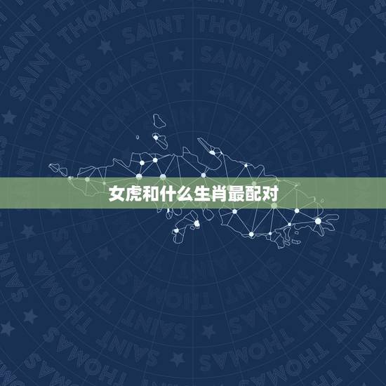 女虎和什么生肖最配对，属狗的女孩和什么属相最配