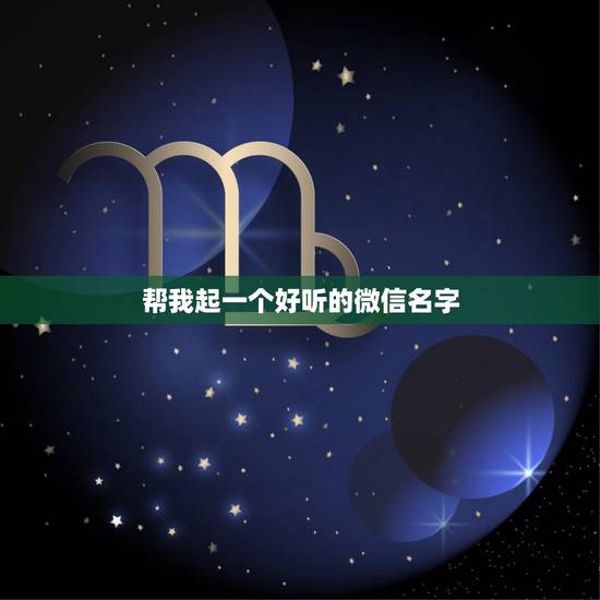 帮我起一个好听的微信名字,我想起一个微信名字简单又好听 帮我起一个好听的微信名字,我想起一个微信名字简单又好听