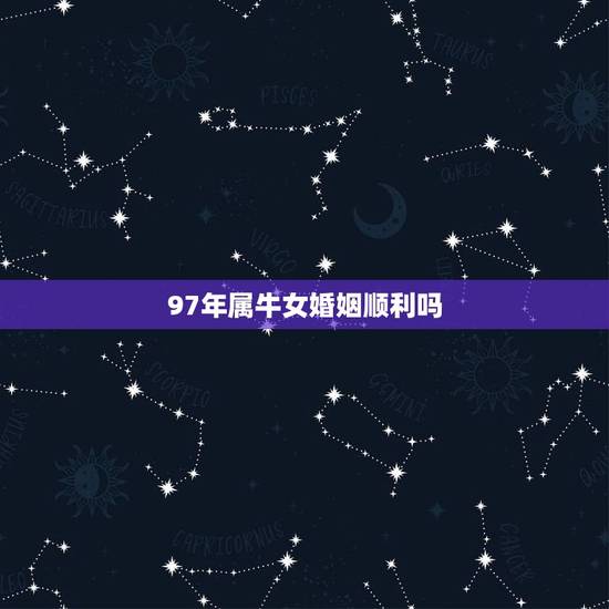 97年属牛女婚姻顺利吗,96鼠和95猪属相合不合 97年属牛女婚姻顺利吗,96鼠和95猪属相合不合