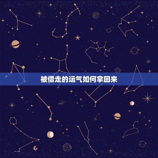 被借走的运气如何拿回来,别人给你借东西手气借去了怎么找回来了来? 被借走的运气如何拿回来,别人给你借东西手气借去了怎么找回来了来?