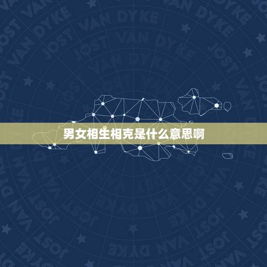 男女相生相克是什么意思啊，男女多相克是什么意思
