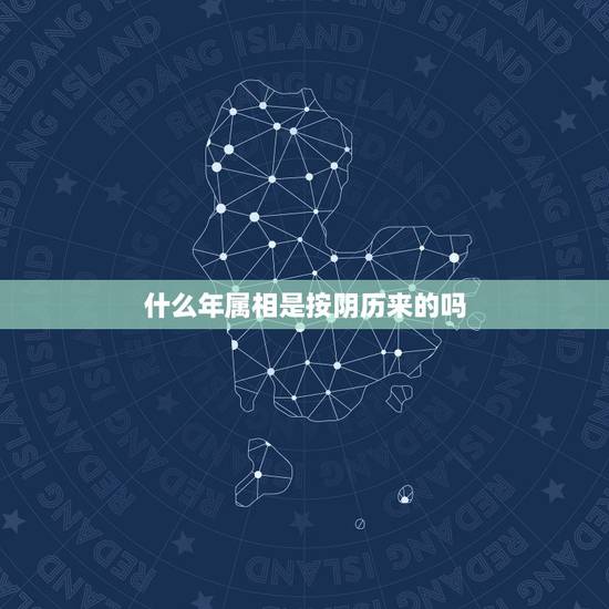 什么年属相是按阴历来的吗,属相是按阴历还是阳历呢 什么年属相是按阴历来的吗,属相是按阴历还是阳历呢