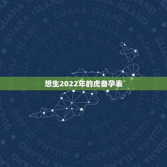 想生2022年的虎备孕表，86年虎妈妈想在2022年生个属虎的二宝