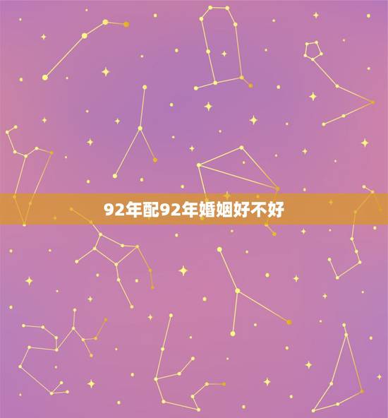 92年配92年婚姻好不好,九二年属猴2022 婚姻如何 92年配92年婚姻好不好,九二年属猴2022 婚姻如何