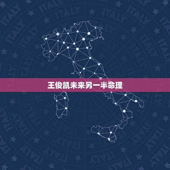 王俊凯未来另一半命理，星座分析谁是王俊凯的命中注定