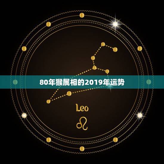 80年猴属相的2019年运势,80年属猴的今年运势 80年猴属相的2019年运势,80年属猴的今年运势