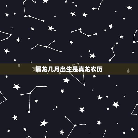 属龙几月出生是真龙农历,属龙的四大忌有哪几个 属龙几月出生是真龙农历,属龙的四大忌有哪几个