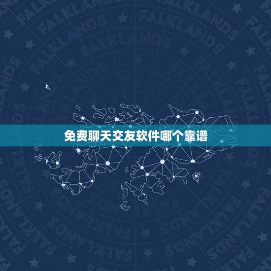 免费聊天交友软件哪个靠谱，想知道什么交友软件比较靠谱？