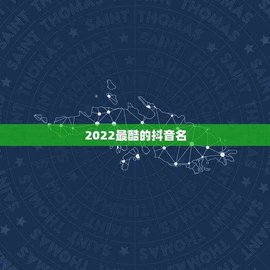2022最酷的抖音名，2021抖音最火网名