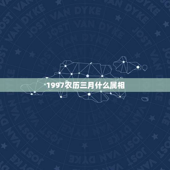 1997农历三月什么属相，农历三月初二分别属什么生肖
